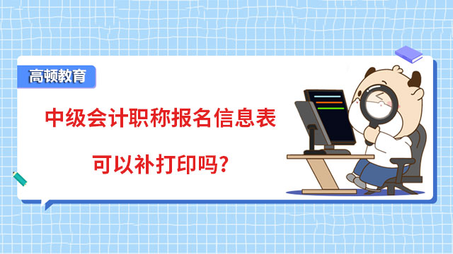 中級會計職稱報名信息表可以補打印嗎?