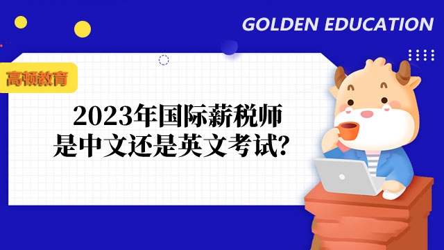 2023年国际薪税师是中文还是英文考试？考试可以带计算器吗？