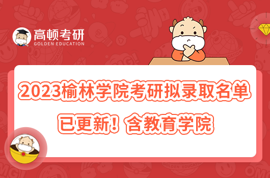 2023榆林學(xué)院考研擬錄取名單已更新！含教育學(xué)院