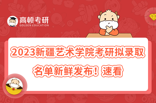 2023新疆藝術學院考研擬錄取名單新鮮發(fā)布！速看