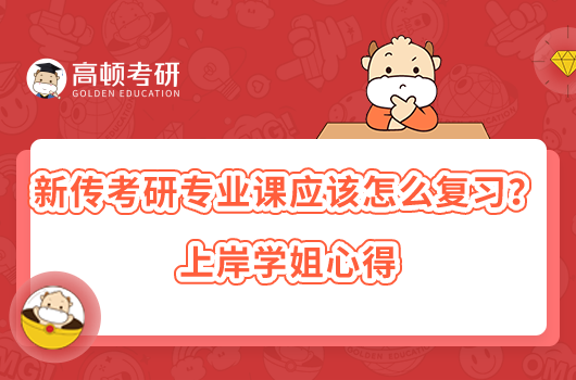 新傳考研專業(yè)課應該怎么復習？上岸學姐心得