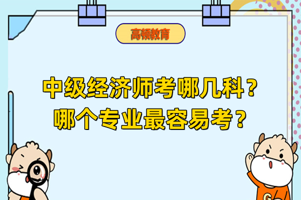 中級經(jīng)濟(jì)師考哪幾科？哪個專業(yè)最容易考？