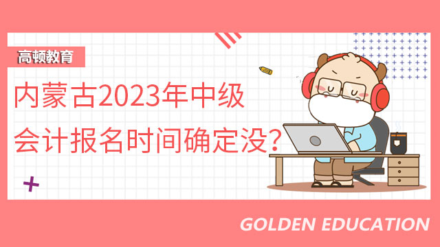 内蒙古2023年中级会计报名时间确定没？