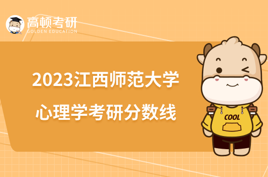 2023江西師范大學(xué)心理學(xué)考研分?jǐn)?shù)線公布！執(zhí)行A類國家線