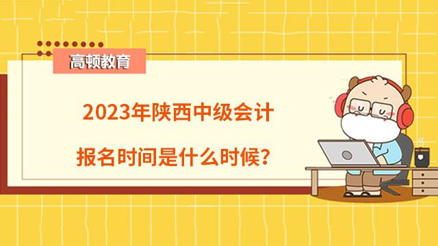 2023年陜西中級(jí)會(huì)計(jì)報(bào)名時(shí)間是什么時(shí)候？