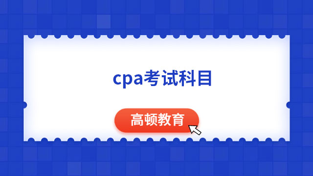 cpa考试科目有哪些？各科考试安排是怎样的？