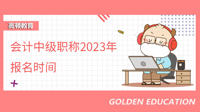 会计中级职称2023年报名时间