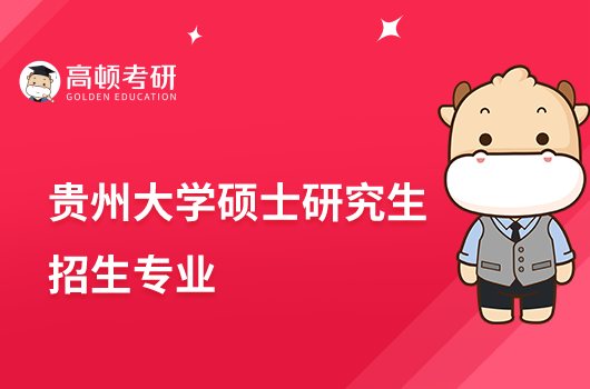 2023貴州大學碩士研究生招生專業(yè)有哪些？含考試科目