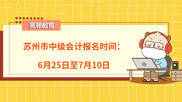 蘇州市中級會計(jì)報(bào)名時間：6月25日至7月10日