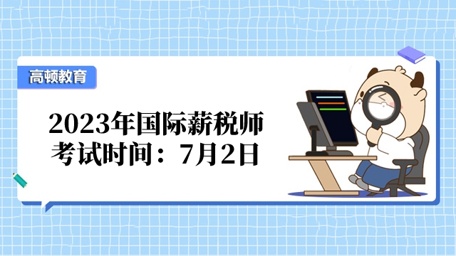2023年武汉国际薪税师考试时间：7月2日