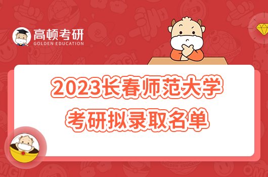 2023長(zhǎng)春師范大學(xué)考研一志愿擬錄取名單公布！