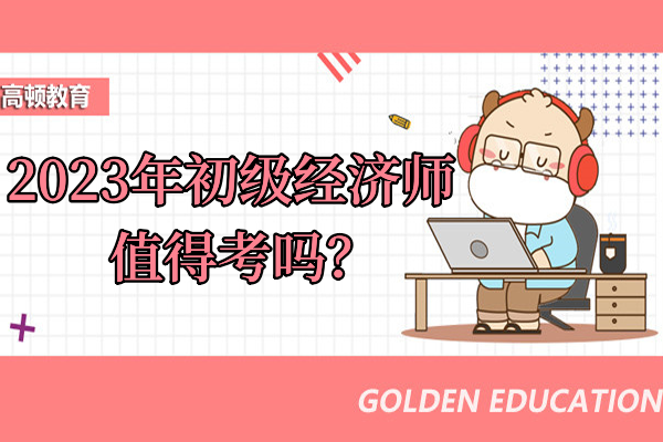 2023年初级经济师值得考吗？