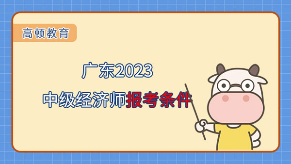 广东2023中级经济师报考条件和时间是什么？