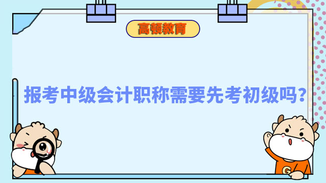 报考中级会计职称需要先考初级吗?