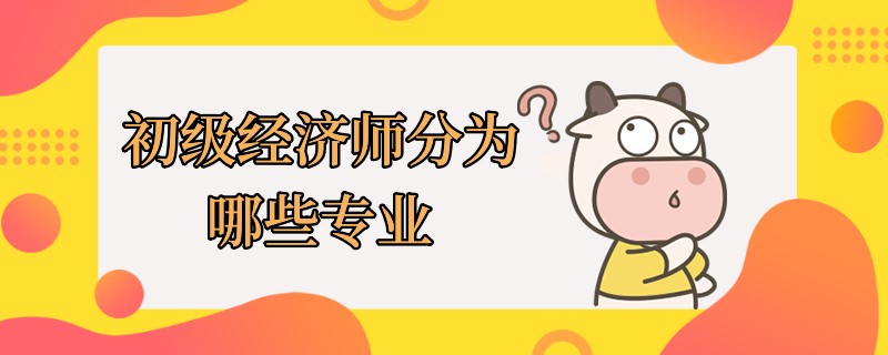 初級經(jīng)濟(jì)師分為哪些專業(yè)