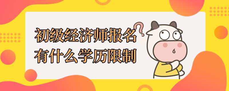 初級(jí)經(jīng)濟(jì)師報(bào)名有什么學(xué)歷限制