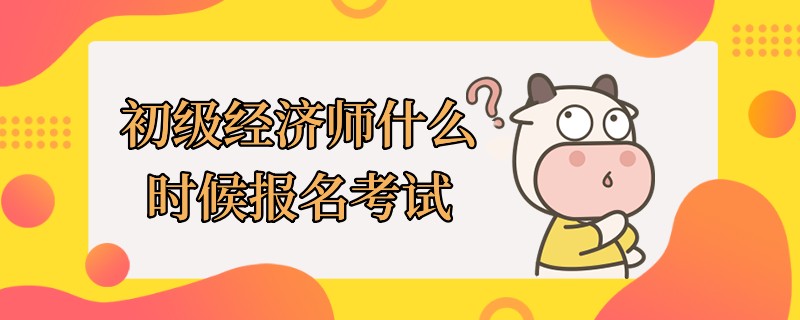 初級經(jīng)濟(jì)師什么時候報名考試