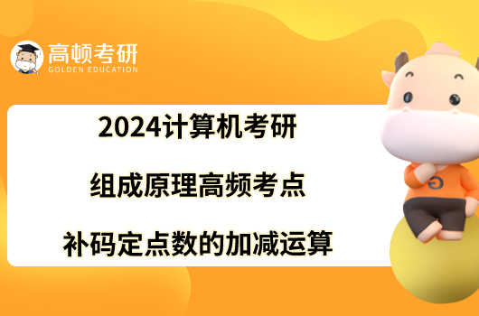 2024计算机考研组成原理高频考点：补码定点数的加减运算