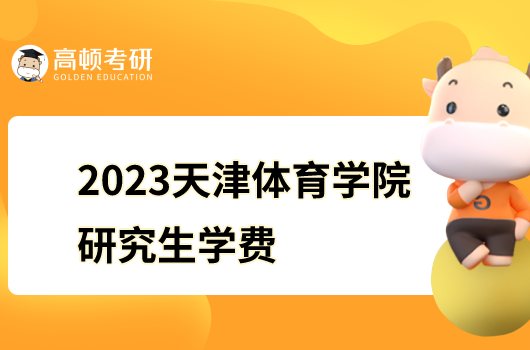 2023报考天津体育学院硕士研究生学费是多少？学制三年