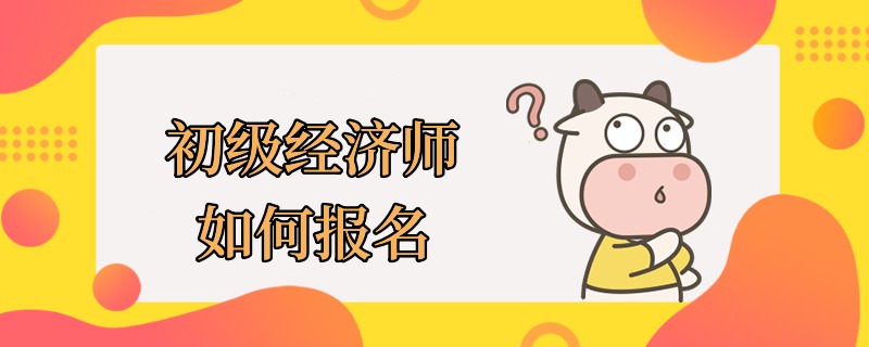 初级经济师如何报名