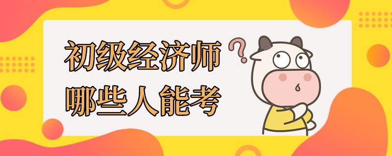 初级经济师哪些人能考