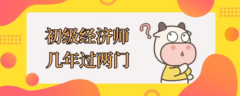 初级经济师几年过两门