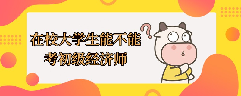 在校大學生能不能考初級經濟師