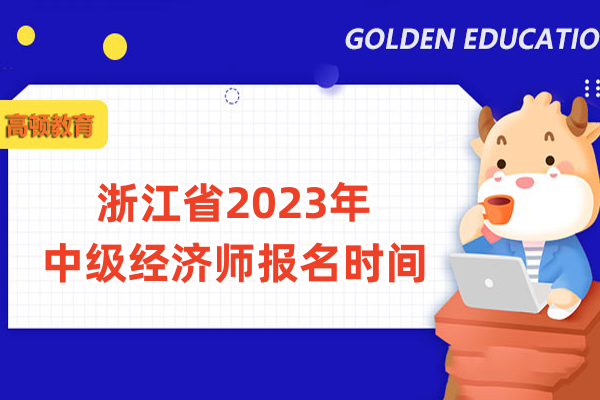 浙江省2023年中级经济师报名时间