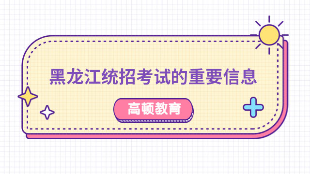 关于2022年黑龙江统招专考试的重要信息！