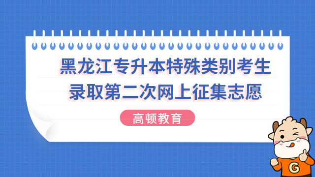 2023年黑龙江统招专升本特殊类别考生录取第二次网上征集志愿通知