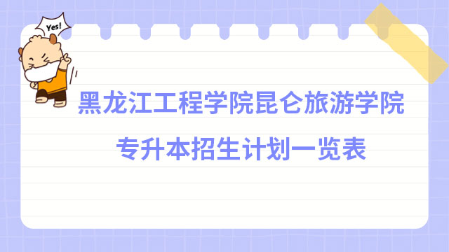 2022年黑龍江工程學(xué)院昆侖旅游學(xué)院專升本招生計劃一覽表