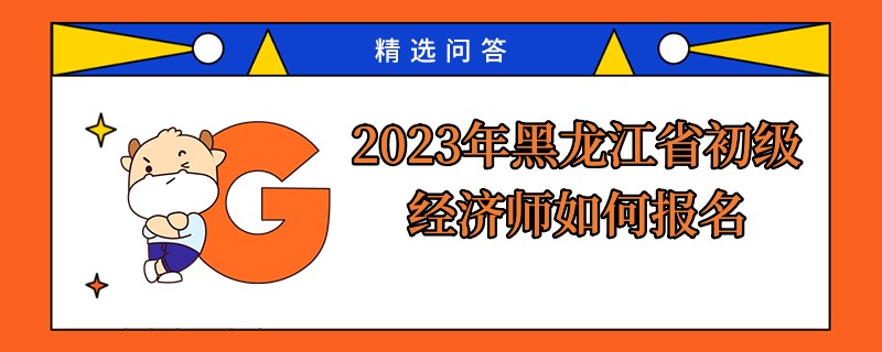 2023年黑龙江省初级经济师如何报名