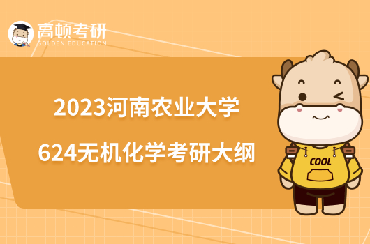 2023河南農(nóng)業(yè)大學624無機化學考研大綱