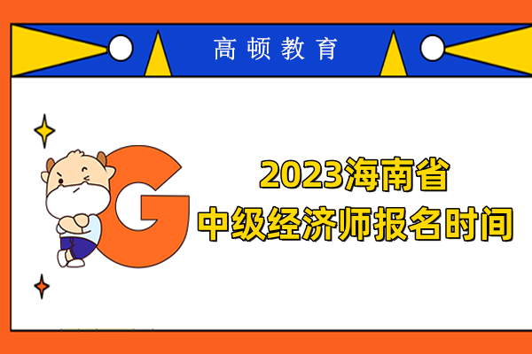 2023海南省中级经济师什么时候报名？