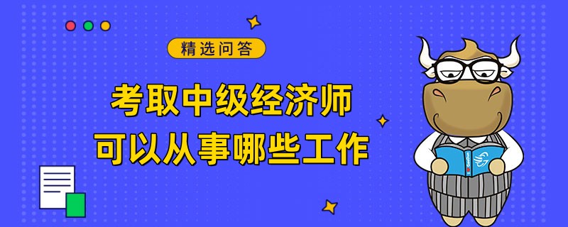 考取中級經(jīng)濟(jì)師可以從事哪些工作