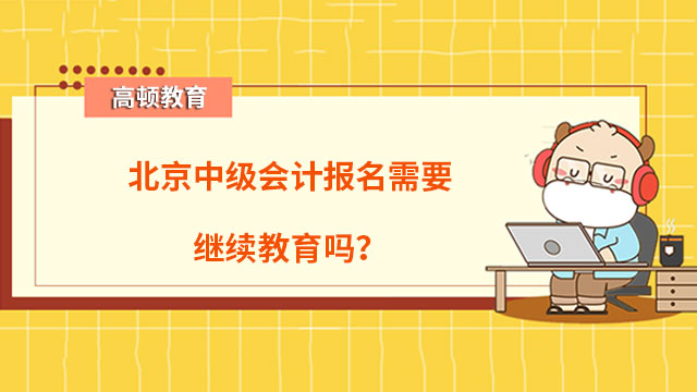 北京中级会计报名需要继续教育吗