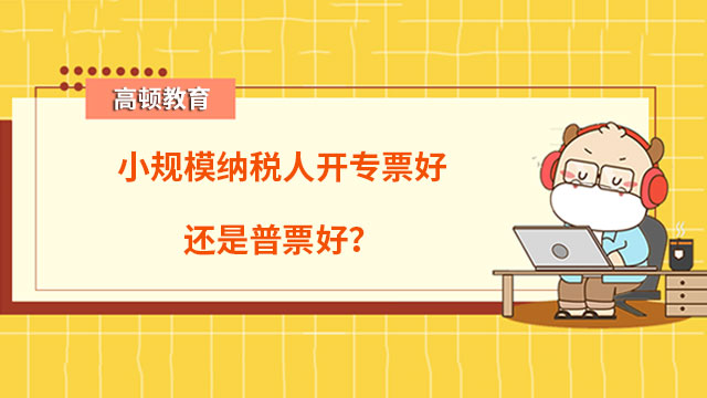 小规模纳税人开专票好还是普票好