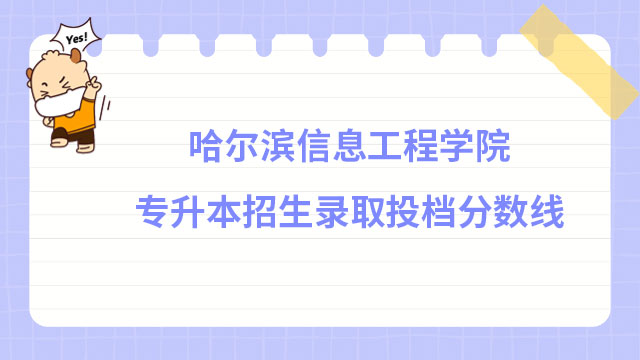 2022年哈爾濱信息工程學(xué)院專升本招生錄取投檔分數(shù)線公布