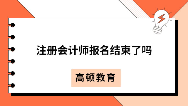 注冊會計(jì)師報(bào)名結(jié)束了嗎