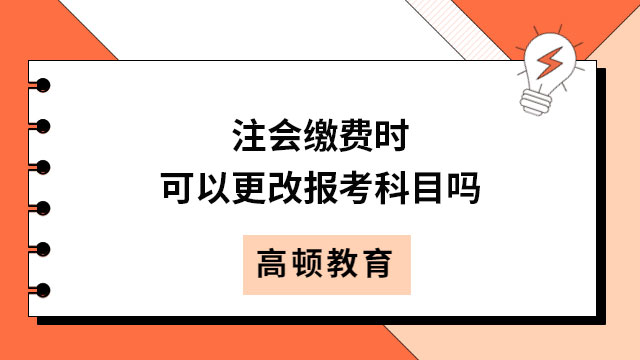 注會繳費時可以更改報考科目嗎