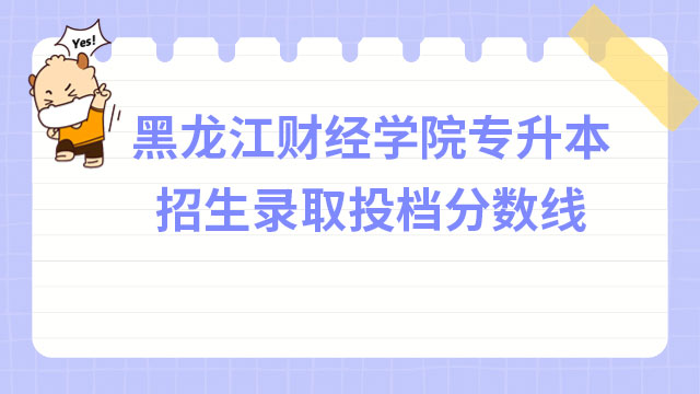 2023年黑龍江財經(jīng)學院專升本招生錄取投檔分數(shù)線公布