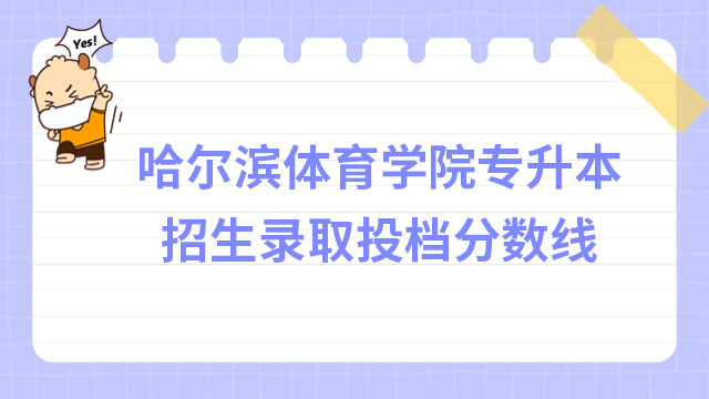 2023年哈爾濱體育學(xué)院專升本招生錄取投檔分?jǐn)?shù)線