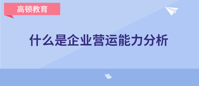 什么是企業(yè)營(yíng)運(yùn)能力分析