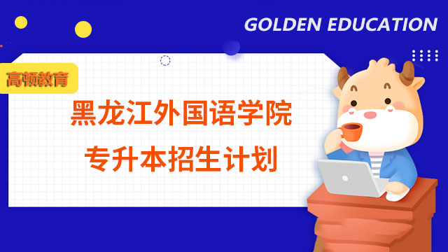 2023年黑龍江外國(guó)語學(xué)院專升本招生計(jì)劃：總計(jì)700人