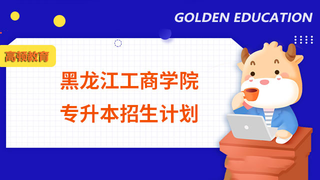 2023年黑龍江工商學院專升本招生計劃：總計1000人