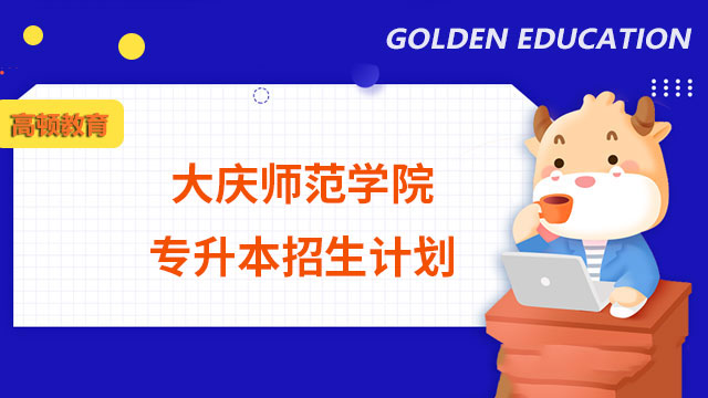 2023年大慶師范學院專升本招生計劃：總計485人