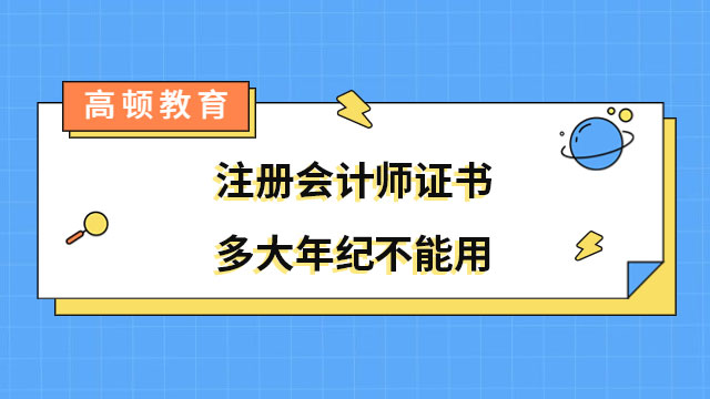 注冊(cè)會(huì)計(jì)師證書多大年紀(jì)不能用