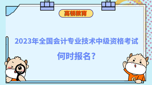 2023年全国会计专业技术中级资格考试何时报名?