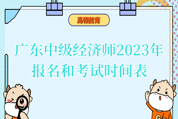 广东中级经济师2023年报名和考试时间表