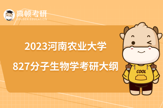 2023河南農(nóng)業(yè)大學(xué)827分子生物學(xué)考研大綱